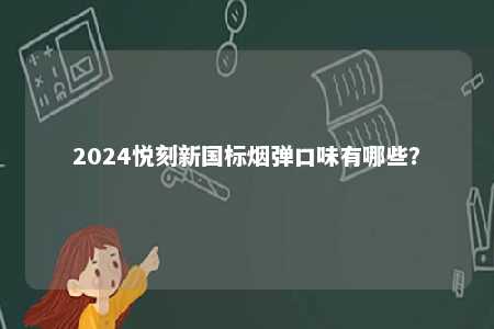 2024悦刻新国标烟弹口味有哪些	？ 